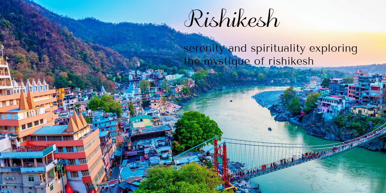 Rishikesh -शांति और आध्यात्मिकता, ऋषिकेश के रहस्य की खोज